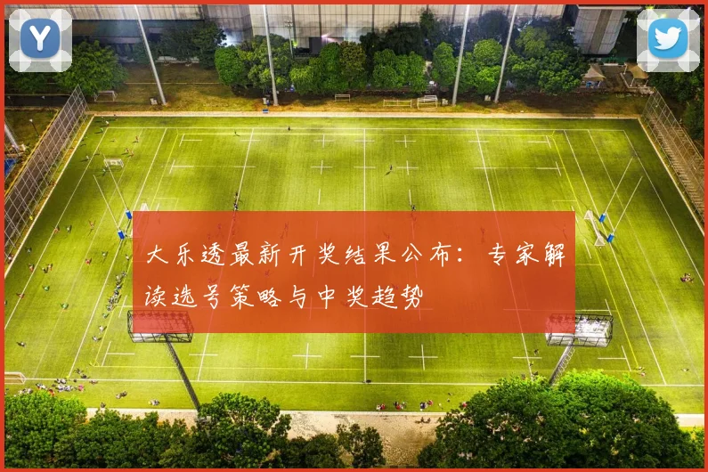 大乐透最新开奖结果公布：专家解读选号策略与中奖趋势