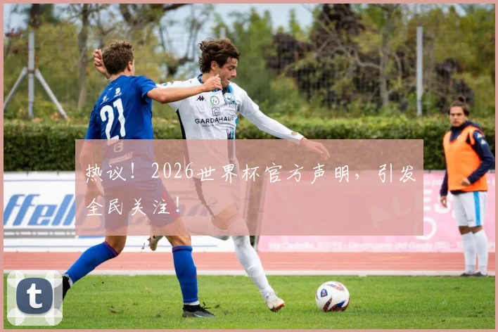 热议!2026世界杯官方声明,引发全民关注!