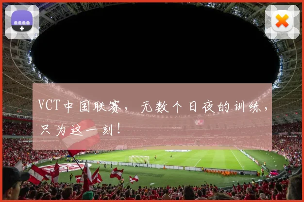 VCT中国联赛，无数个日夜的训练，只为这一刻！