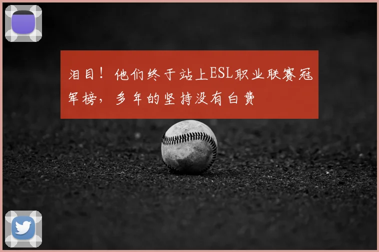 泪目！他们终于站上ESL职业联赛冠军榜，多年的坚持没有白费