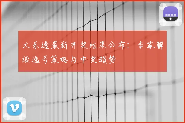 大乐透最新开奖结果公布：专家解读选号策略与中奖趋势