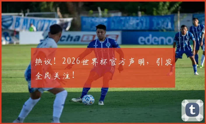 热议!2026世界杯官方声明,引发全民关注!