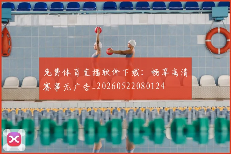 免费体育直播软件下载：畅享高清赛事无广告_20260522080124