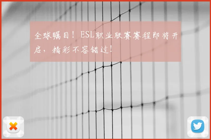 全球瞩目！ESL职业联赛赛程即将开启，精彩不容错过！